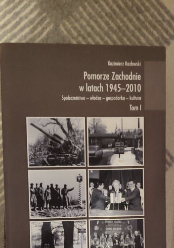 Pomorze Zachodnie w latach 1945-2010. Społeczeństwo-władza-gospodarka-kultura. Tom I.