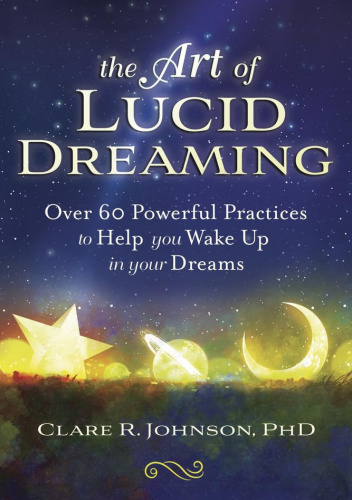 The Art of Lucid Dreaming: Over 60 Powerful Practices to Help You Wake Up in Your Dreams