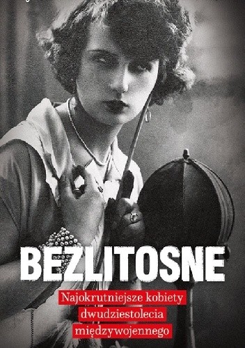 Bezlitosne. Najokrutniejsze kobiety dwudziestolecia międzywojennego