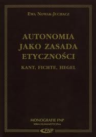 Autonomia jako zasada etyczności. Kant, Fichte, Hegel.
