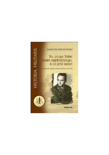 To, co po Tobie mam najdroższego, a co jest nasze. Biografia ppłk. Zbigniewa Kiedacza (1911-1944).