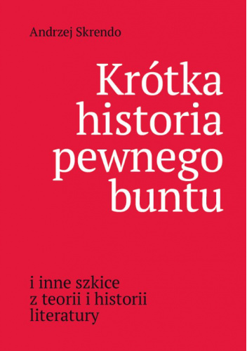 Krótka historia pewnego buntu i inne szkice z teorii i historii literatury