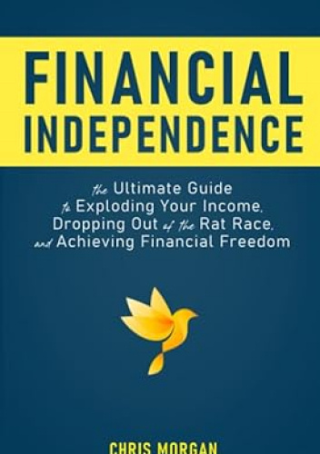Financial Independence: The Ultimate Guide to Exploding Your Income, Dropping Out of the Rat Race, and Achieving Financial Freedom