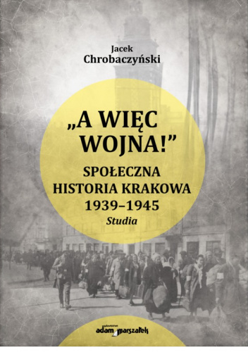 "A więc wojna!" Społeczna historia Krakowa 1939-1945. Studia