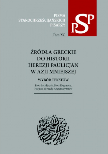 Źródła greckie do historii herezji paulicjan w Azji Mniejszej : wybór tekstów : Piotr Sycylijczyk, Piotr Hegumen, Focjusz, Formuły Anatematyzmów