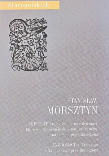 Hippolit: tragedyja, jedna z dziesiąci, które wierszem łacińskim napisał Seneka, na polskie przetłumaczona; Andromacha: tragedyja z francuskiego przetłumaczona