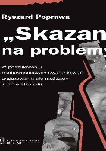 "Skazani" na problemy. W poszukiwaniu osobowościowych uwarunkowań angażowania się mężczyzn w piciu alkoholu