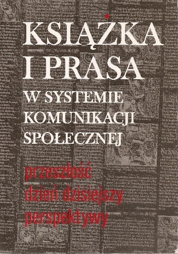 Książka i prasa w systemie komunikacji społecznej : przeszłość, dzień dzisiejszy, perspektywy