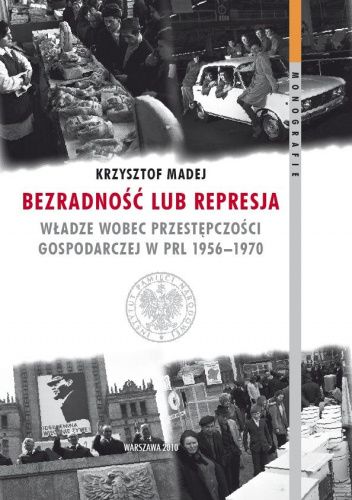 Bezradność lub represja : władze wobec przestępczości gospodarczej w PRL 1956–1970