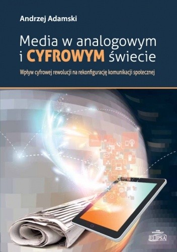 Media w analogowym i cyfrowym świecie. Wpływ cyfrowej rewolucji na rekonfigurację komunikacji społecznej