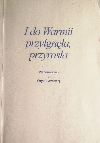 I do Warmii przylgnęła, przyrosła. Wspomnienia o Otylii Grotowej