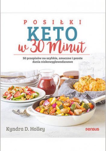 Posiłki KETO w 30 minut. 50 przepisów na szybkie, proste i smaczne dania niskowęglowodanowe