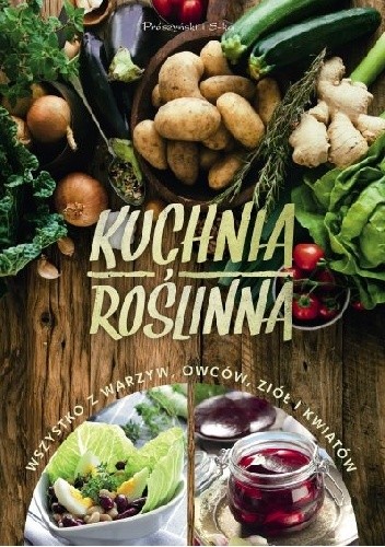 Kuchnia roślinna. Wszystko z warzyw, owoców, ziół i kwiatów