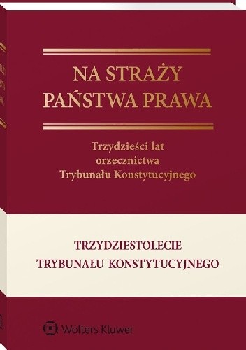 Na straży państwa prawa. Trzydzieści lat orzecznictwa Trybunału Konstytucyjnego