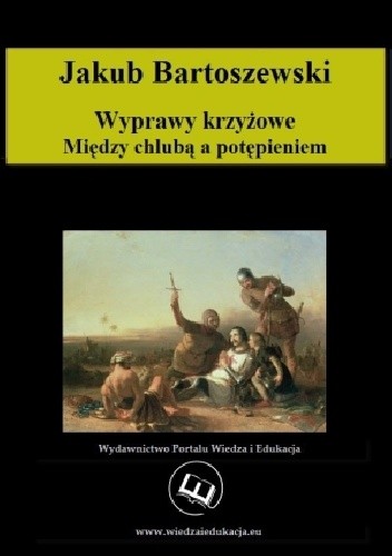 Wyprawy krzyżowe. Między chlubą a potępieniem