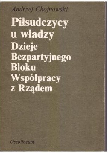 Piłsudczycy u władzy. Dzieje Bezpartyjnego Bloku Współpracy z Rządem