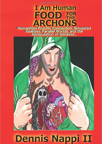 I Am Human, Food for the Archons: Humanities Psychic Connection, Simulated Realities, Parallel Worlds, and the Manipulation of Mankind…