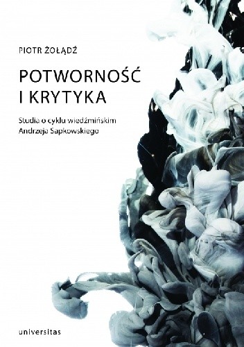 Potworność i krytyka. Studia o cyklu wiedźmińskim Andrzeja Sapkowskiego
