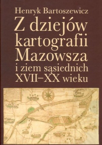 Z dziejów kartografii Mazowsza i ziem sąsiednich XVII-XX wieku
