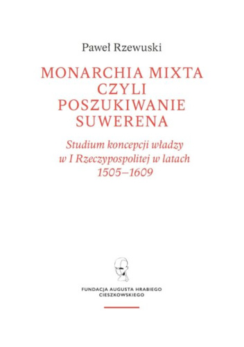 Monarchia mixta, czyli poszukiwanie suwerena. Studium koncepcji władzy w I Rzeczypospolitej w latach 1505-1609