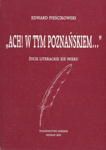 "Ach! w tym Poznańskiem...". Życie literackie XIX wieku