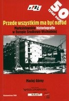 Przede wszystkim ma być naród. Marksistowskie historiografie w Europie Środkowo-Wschodniej