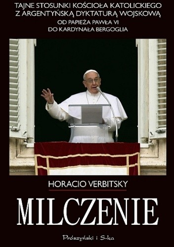 Milczenie. Tajne stosunki Kościoła Katolickiego z argentyńską dyktaturą wojskową. Od papieża Pawła VI do kardynała Bergoglia.
