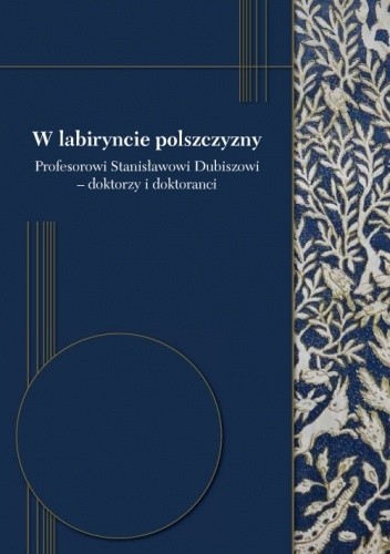 W labiryncie polszczyzny. Profesorowi Stanisławowi Dubiszowi - doktorzy i doktoranci