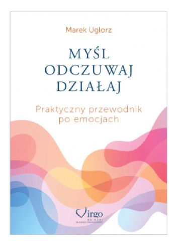 MYŚL, ODCZUWAJ, DZIAŁAJ Praktyczny przewodnik po emocjach