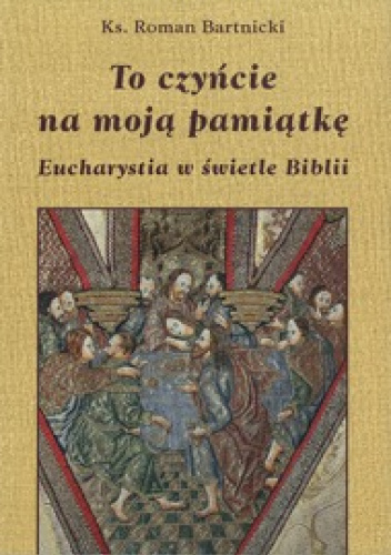 To czyńcie na moją pamiątkę. Eucharystia w świecie Biblii