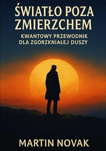 Światło Poza Zmierzchem. Kwantowy Przewodnik dla Zgorzkniałej Duszy