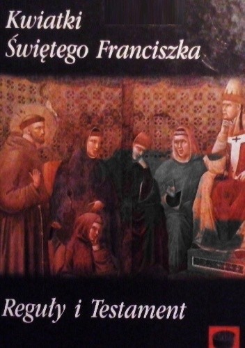 Kwiatki Świętego Franciszka. Reguły i Testament