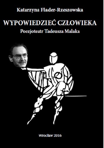 Wypowiedzieć człowieka. Poezjoteatr Tadeusza Malaka
