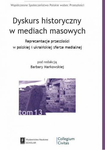 Dyskurs historyczny w mediach masowych. Reprezentacje przeszłości w polskiej i ukraińskiej sferze medialnej