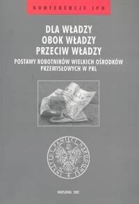 Dla władzy obok władzy przeciw władzy t.25 /Postawy robotników wielkich ośrodków przemysłowych w