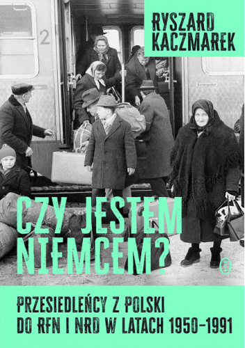 Czy jestem Niemcem? Przesiedleńcy z Polski do RFN i NRD w latach 1950–1991