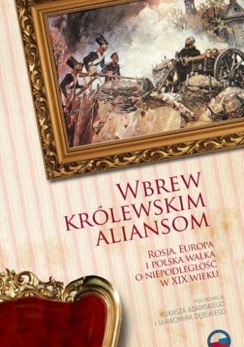 Wbrew królewskim aliansom. Rosja, Europa i polska walka o niepodległość w XIX w.