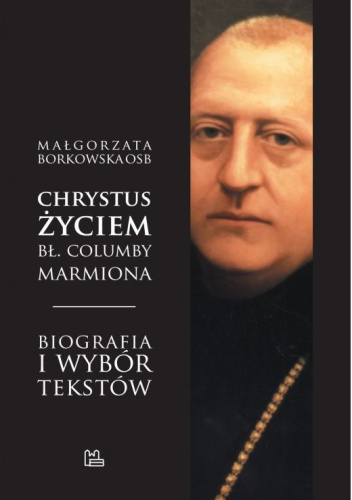 Chrystus życiem bł. Columby Marmiona OSB. Biografia i wybór tesktów