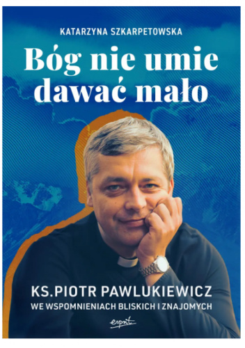 Bóg nie umie dawać mało. Ks. Piotr Pawlukiewicz we wspomnieniach bliskich i znajomych