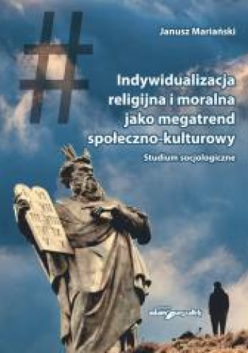 Indywidualizacja religijna i moralna jako megatrend społeczno-kulturowy Studium socjologiczne
