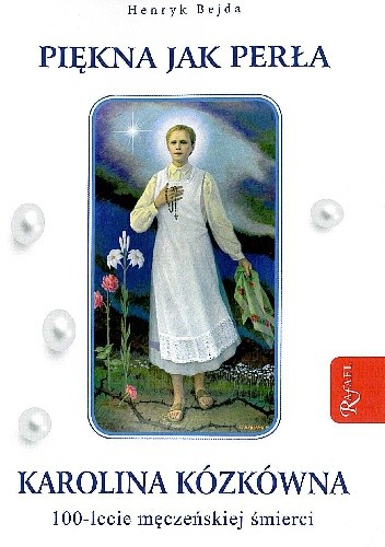 Piękna jak perła. Karolina Kózkówna. 100-lecie męczeńskiej śmierci