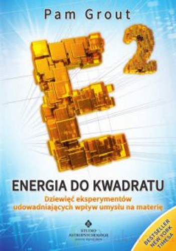 Energia do kwadratu Dziewięć eksperymentów udowadniających wpływ umysłu na materię