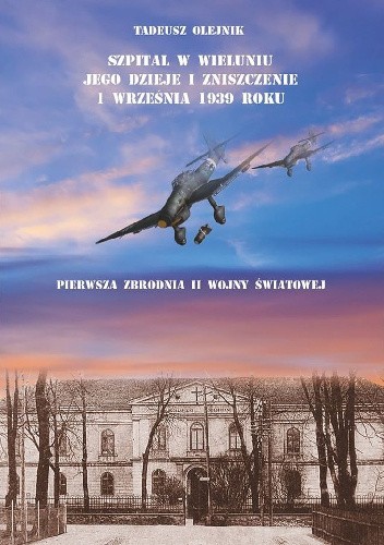 Szpital w Wieluniu jego dzieje i zniszczenie 1 września 1939 roku. Pierwsza zbrodnia II wojny światowej