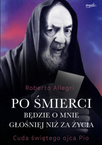 Po śmierci będzie o mnie głośniej niż za życia. Cuda świętego ojca Pio.