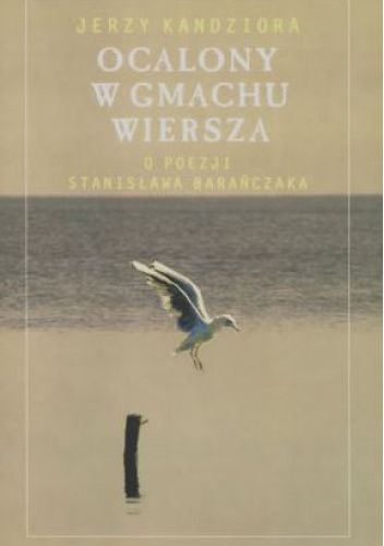 Ocalony w gmachu wiersza. O poezji Stanisława Barańczaka