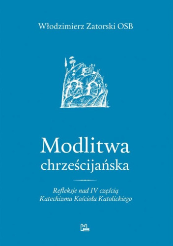 Modlitwa chrześcijańska. Refleksje nad IV częścią Katechizmu Kościoła Katolickiego