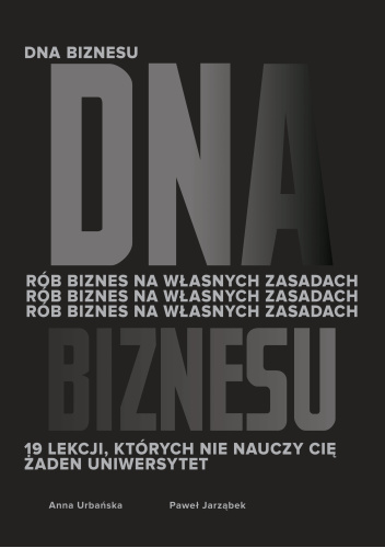 DNA Biznesu. Rób biznes na własnych zasadach. 19 lekcji, których nie nauczy Cię żaden uniwersytet.