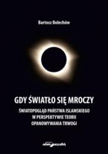 Gdy światło się mroczy Światopogląd Państwa Islamskiego w perspektywie teorii opanowywania trwogi