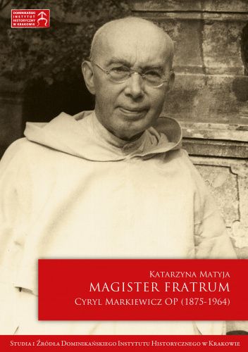 Magister Fratrum. Cyryl Markiewicz OP (1875-1964)