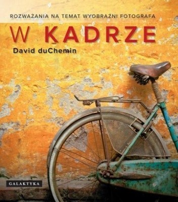 W kadrze. Rozważania na temat wyobraźni fotografa
